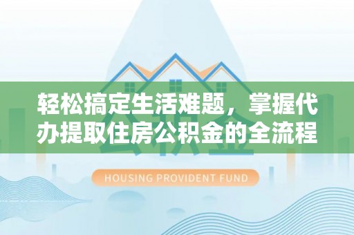 丰镇轻松搞定生活难题，掌握代办提取住房公积金的全流程