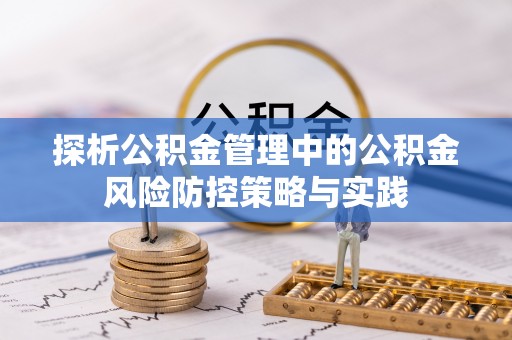 丰镇探析公积金管理中的公积金风险防控策略与实践