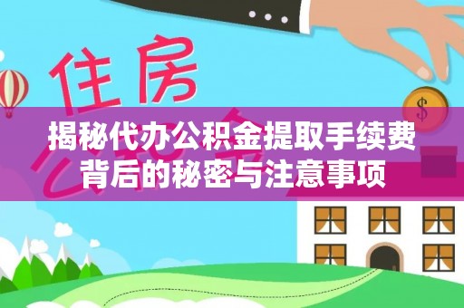 丰镇揭秘代办公积金提取手续费背后的秘密与注意事项