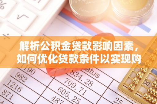 丰镇解析公积金贷款影响因素，如何优化贷款条件以实现购房梦想