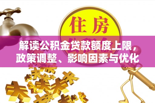 丰镇解读公积金贷款额度上限，政策调整、影响因素与优化策略