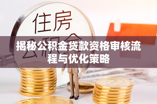 丰镇揭秘公积金贷款资格审核流程与优化策略