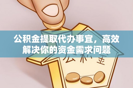 丰镇公积金提取代办事宜，高效解决你的资金需求问题