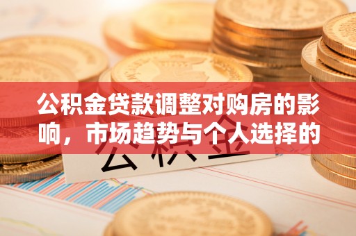 丰镇公积金贷款调整对购房的影响，市场趋势与个人选择的深度解析