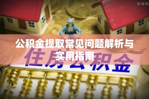 丰镇公积金提取常见问题解析与实用指南