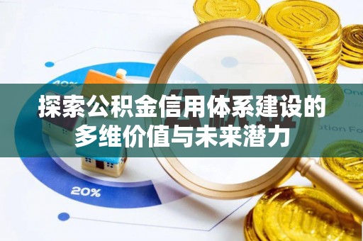 丰镇探索公积金信用体系建设的多维价值与未来潜力