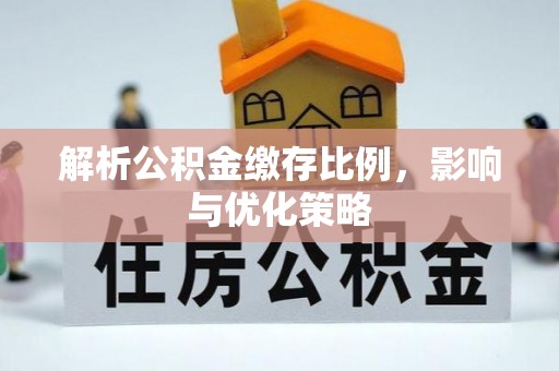丰镇解析公积金缴存比例，影响与优化策略