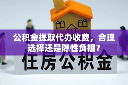 丰镇公积金提取代办收费，合理选择还是隐性负担？