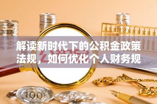 丰镇解读新时代下的公积金政策法规，如何优化个人财务规划