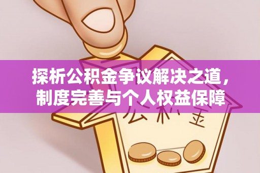 丰镇探析公积金争议解决之道，制度完善与个人权益保障