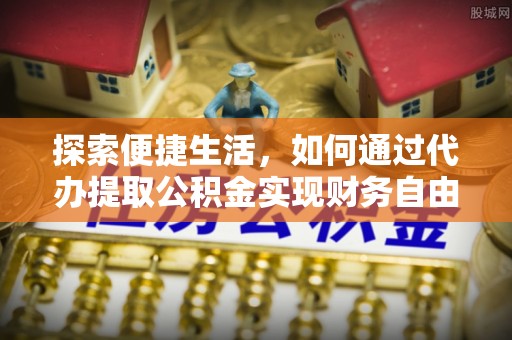 丰镇探索便捷生活，如何通过代办提取公积金实现财务自由