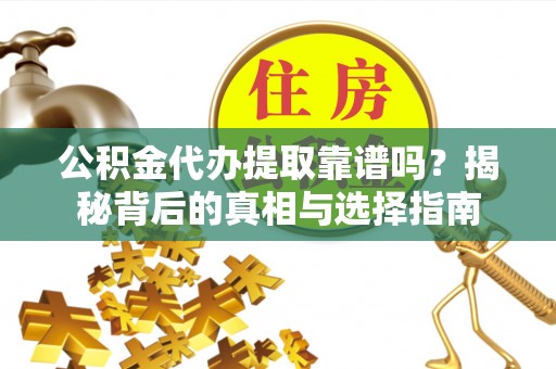 丰镇公积金代办提取靠谱吗？揭秘背后的真相与选择指南