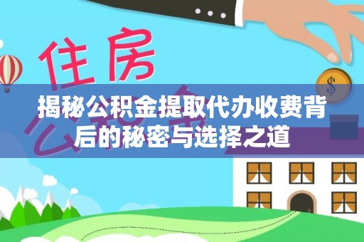 丰镇揭秘公积金提取代办收费背后的秘密与选择之道