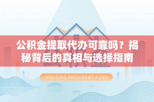 丰镇公积金提取代办可靠吗？揭秘背后的真相与选择指南