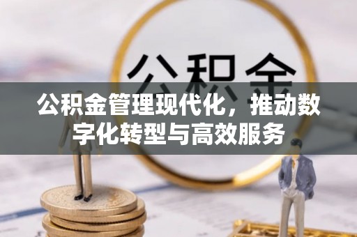 丰镇公积金管理现代化，推动数字化转型与高效服务