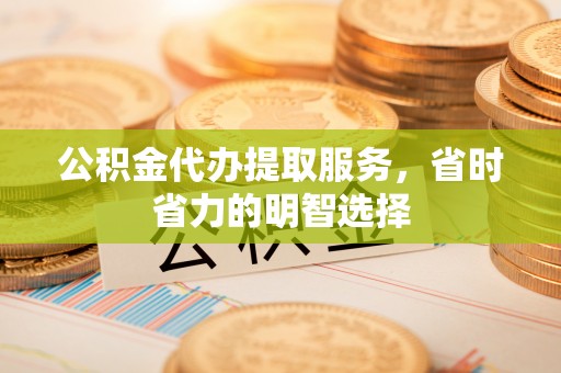 丰镇公积金代办提取服务，省时省力的明智选择