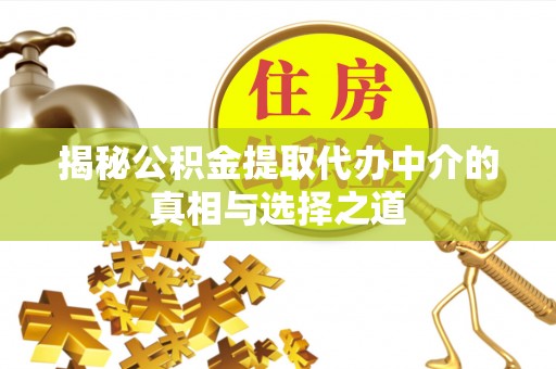 丰镇揭秘公积金提取代办中介的真相与选择之道
