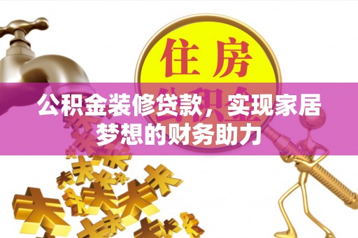 丰镇公积金装修贷款，实现家居梦想的财务助力