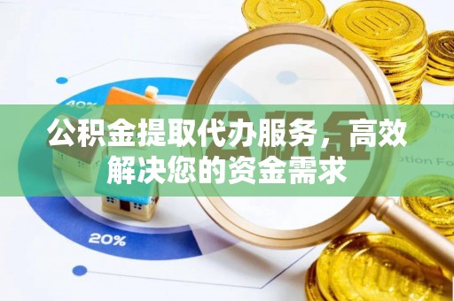丰镇公积金提取代办服务，高效解决您的资金需求