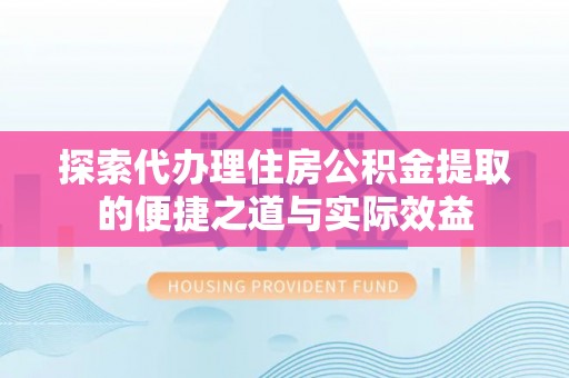 丰镇探索代办理住房公积金提取的便捷之道与实际效益