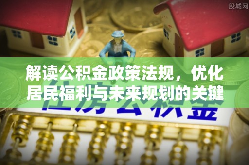 丰镇解读公积金政策法规，优化居民福利与未来规划的关键