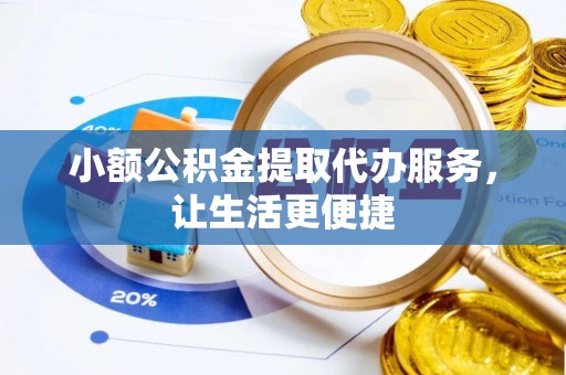丰镇小额公积金提取代办服务，让生活更便捷