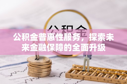 丰镇公积金普惠性服务，探索未来金融保障的全面升级