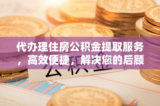 丰镇代办理住房公积金提取服务，高效便捷，解决您的后顾之忧