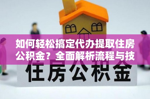 丰镇如何轻松搞定代办提取住房公积金？全面解析流程与技巧