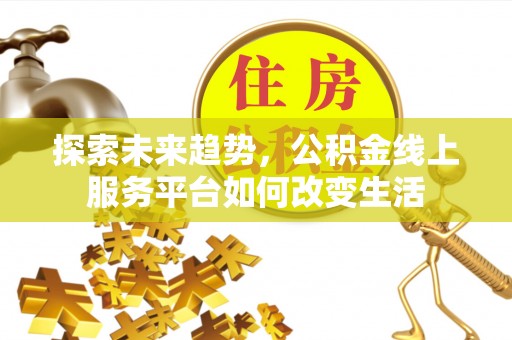 丰镇探索未来趋势，公积金线上服务平台如何改变生活