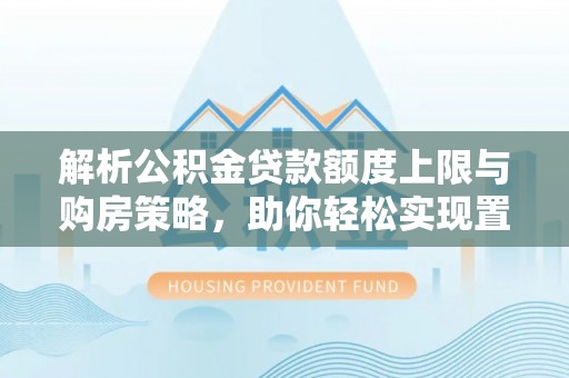 丰镇解析公积金贷款额度上限与购房策略，助你轻松实现置业梦想