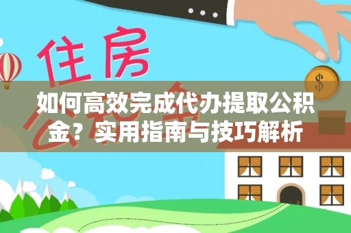 丰镇如何高效完成代办提取公积金？实用指南与技巧解析