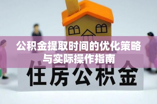 丰镇公积金提取时间的优化策略与实际操作指南