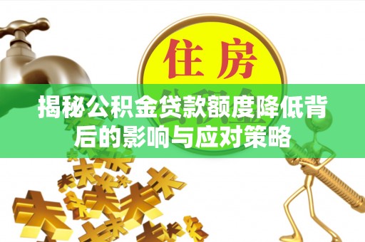 丰镇揭秘公积金贷款额度降低背后的影响与应对策略