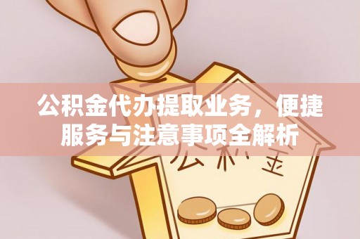 丰镇公积金代办提取业务，便捷服务与注意事项全解析
