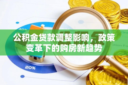 丰镇公积金贷款调整影响，政策变革下的购房新趋势