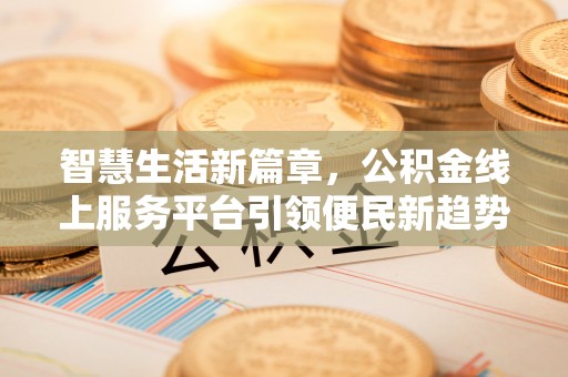 丰镇智慧生活新篇章，公积金线上服务平台引领便民新趋势