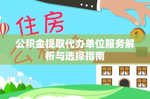丰镇公积金提取代办单位服务解析与选择指南