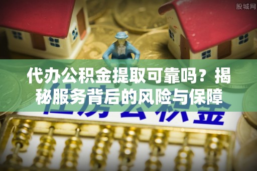 丰镇代办公积金提取可靠吗？揭秘服务背后的风险与保障