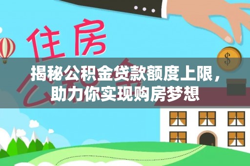 丰镇揭秘公积金贷款额度上限，助力你实现购房梦想