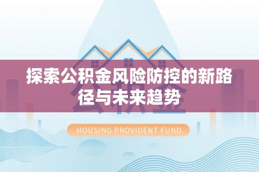 丰镇探索公积金风险防控的新路径与未来趋势