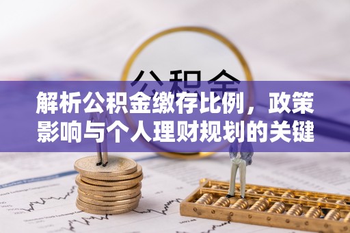 丰镇解析公积金缴存比例，政策影响与个人理财规划的关键