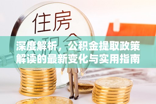 丰镇深度解析，公积金提取政策解读的最新变化与实用指南