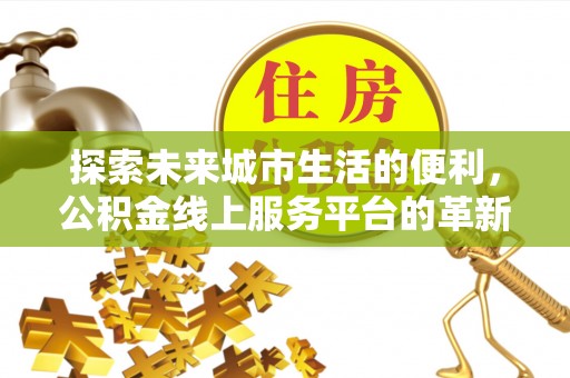 丰镇探索未来城市生活的便利，公积金线上服务平台的革新与机遇