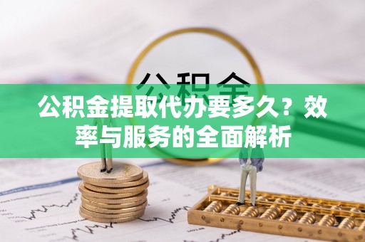 丰镇公积金提取代办要多久？效率与服务的全面解析
