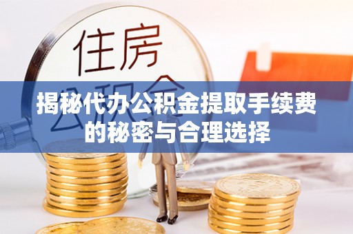 丰镇揭秘代办公积金提取手续费的秘密与合理选择