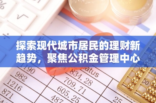 丰镇探索现代城市居民的理财新趋势，聚焦公积金管理中心的服务创新