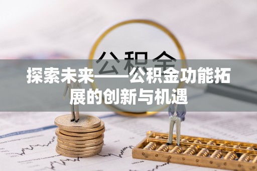 丰镇探索未来——公积金功能拓展的创新与机遇