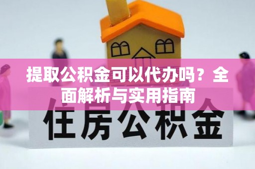 丰镇提取公积金可以代办吗？全面解析与实用指南