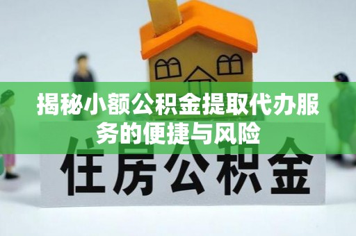 丰镇揭秘小额公积金提取代办服务的便捷与风险